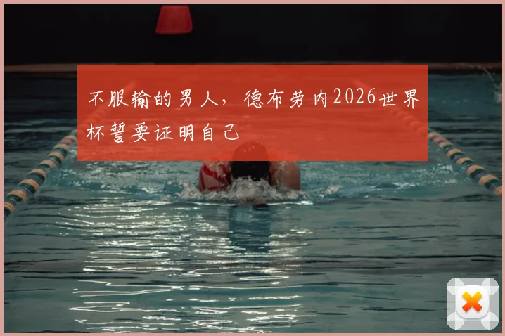 不服输的男人,德布劳内2026世界杯誓要证明自己
