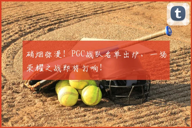 硝烟弥漫!PGC战队名单出炉,一场荣耀之战即将打响!