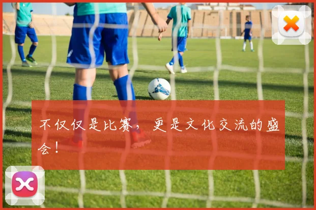 不仅仅是比赛，更是文化交流的盛会！