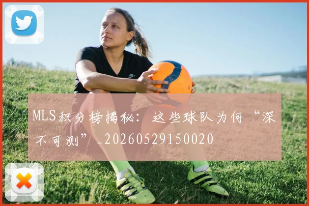 MLS积分榜揭秘：这些球队为何“深不可测”_20260529150020