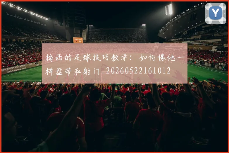 梅西的足球技巧教学:如何像他一样盘带和射门_20260522161012