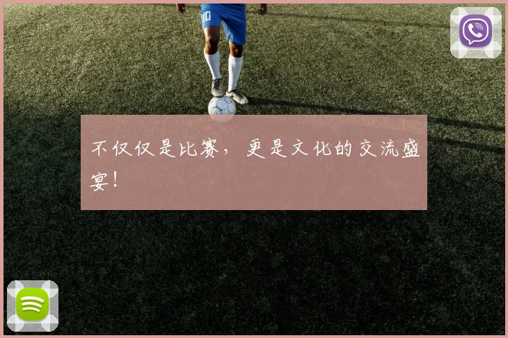 不仅仅是比赛，更是文化的交流盛宴！