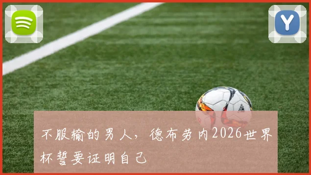 不服输的男人，德布劳内2026世界杯誓要证明自己