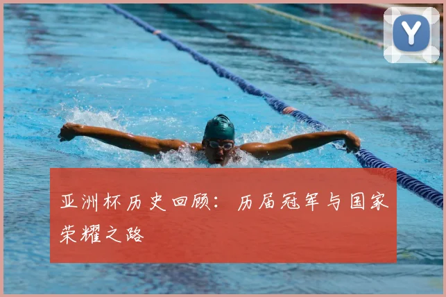 亚洲杯历史回顾：历届冠军与国家荣耀之路