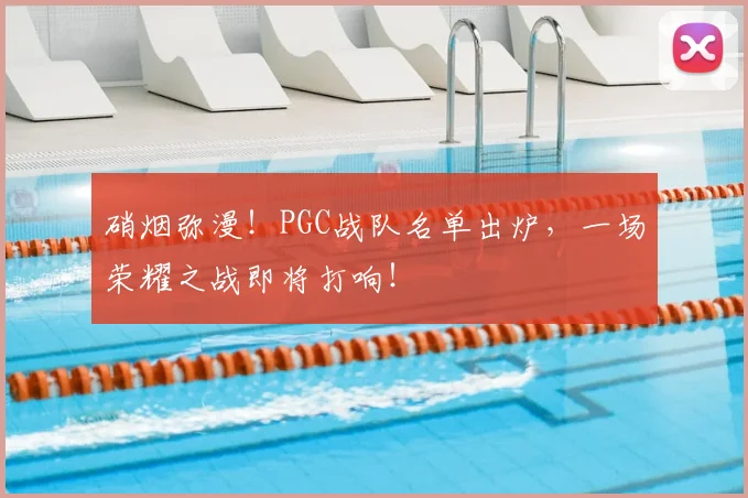 硝烟弥漫！PGC战队名单出炉，一场荣耀之战即将打响！
