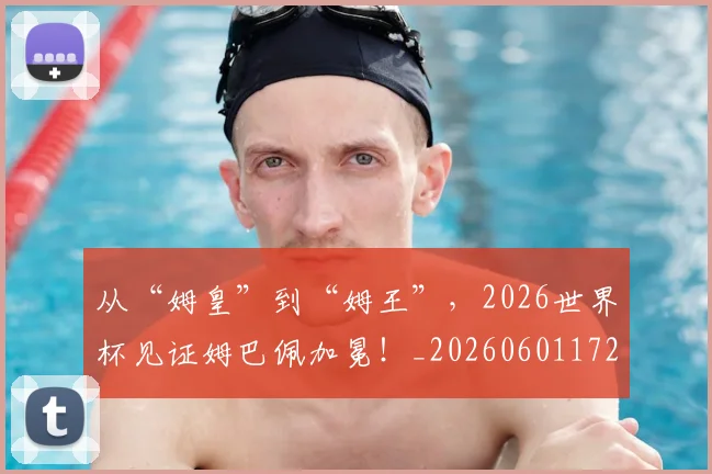 从“姆皇”到“姆王”，2026世界杯见证姆巴佩加冕！_20260601172910_20260703213918
