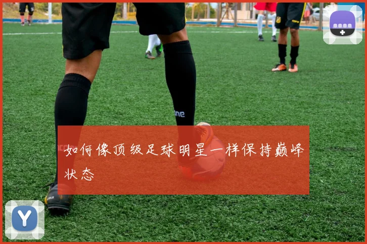 如何像顶级足球明星一样保持巅峰状态