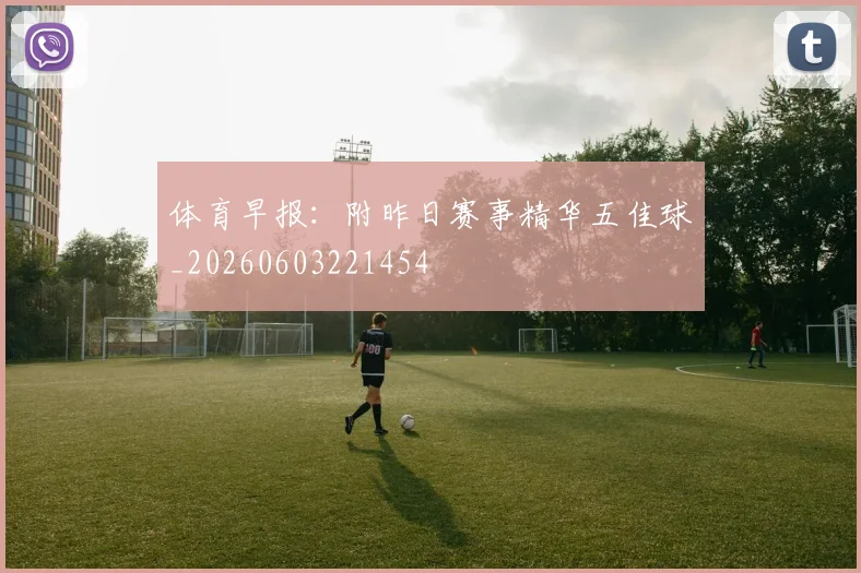体育早报:附昨日赛事精华五佳球_20260603221454