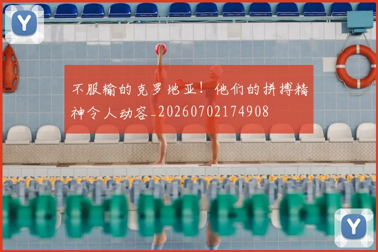不服输的克罗地亚！他们的拼搏精神令人动容_20260702174908