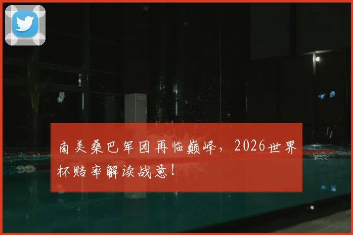 南美桑巴军团再临巅峰，2026世界杯赔率解读战意！