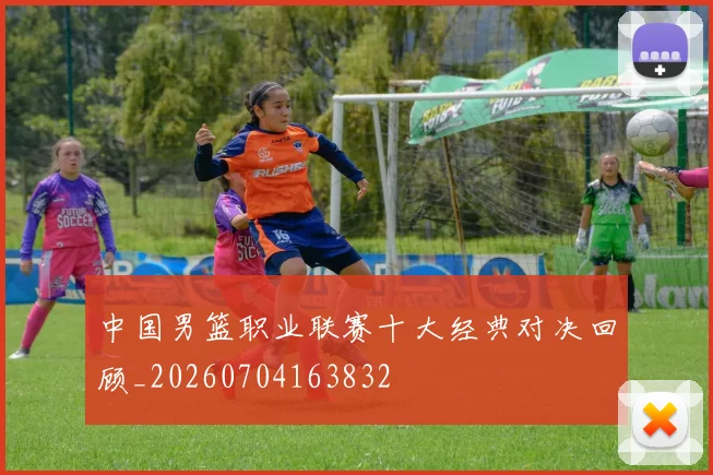中国男篮职业联赛十大经典对决回顾_20260704163832