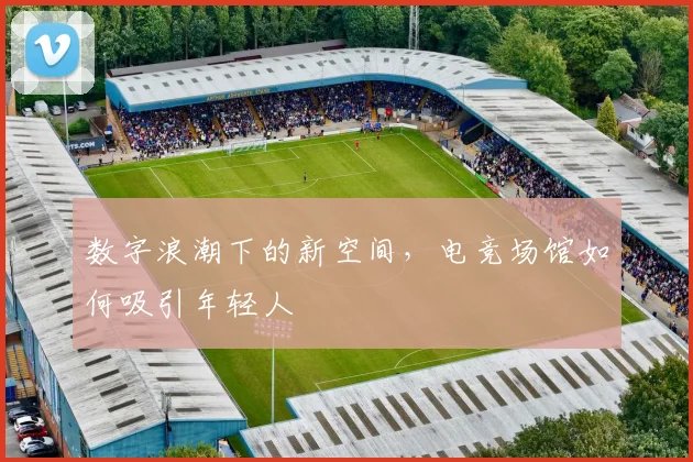 数字浪潮下的新空间，电竞场馆如何吸引年轻人
