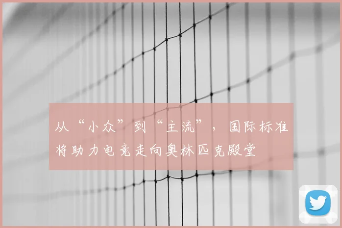 从“小众”到“主流”，国际标准将助力电竞走向奥林匹克殿堂