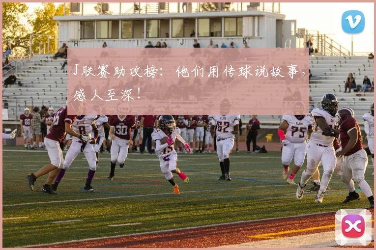 J联赛助攻榜：他们用传球说故事，感人至深！