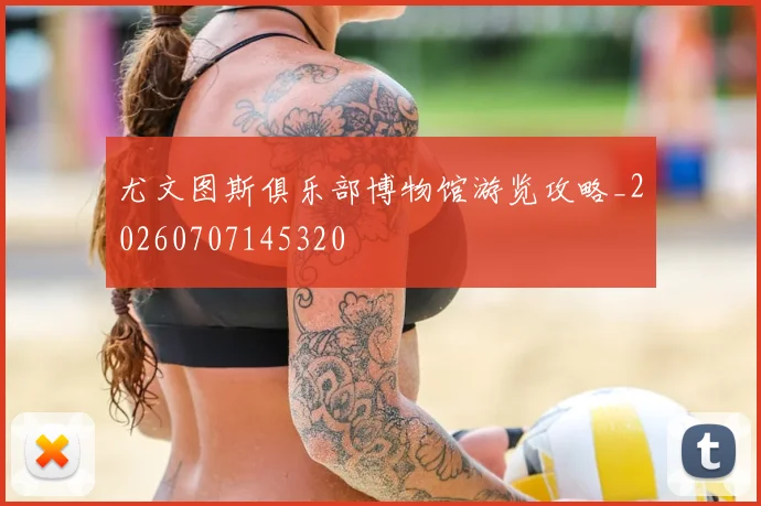 尤文图斯俱乐部博物馆游览攻略_20260707145320