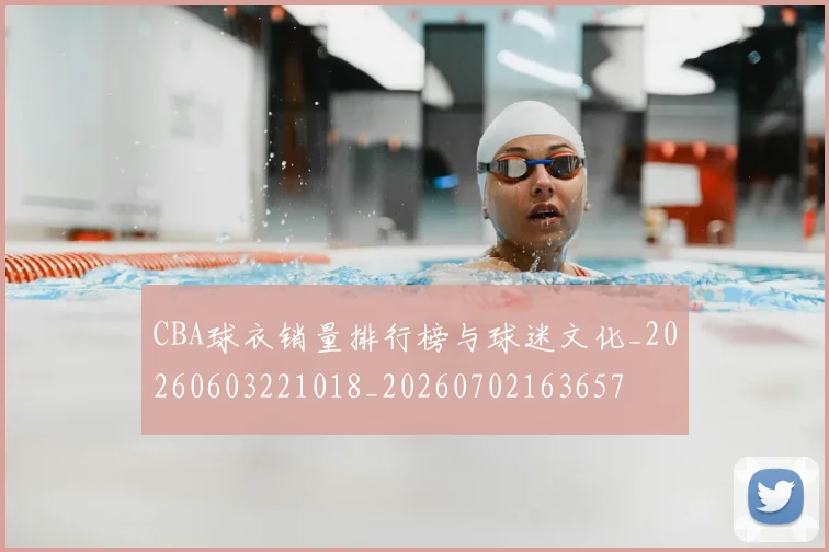 CBA球衣销量排行榜与球迷文化_20260603221018_20260702163657