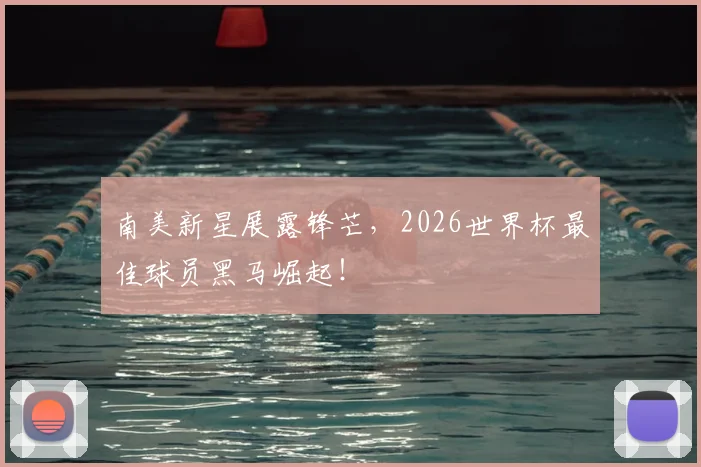 南美新星展露锋芒，2026世界杯最佳球员黑马崛起！