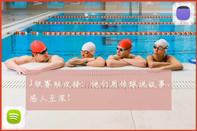 J联赛助攻榜：他们用传球说故事，感人至深！