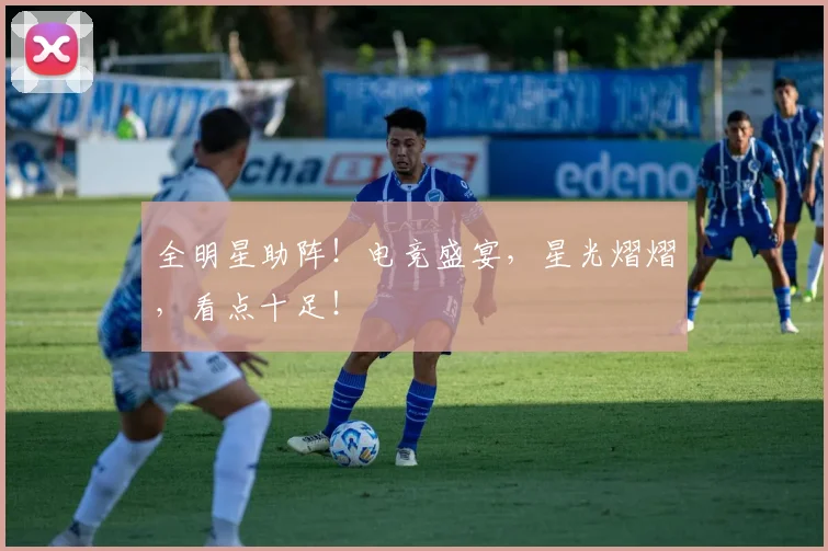 全明星助阵!电竞盛宴,星光熠熠,看点十足!