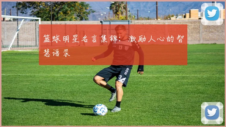 篮球明星名言集锦:激励人心的智慧语录