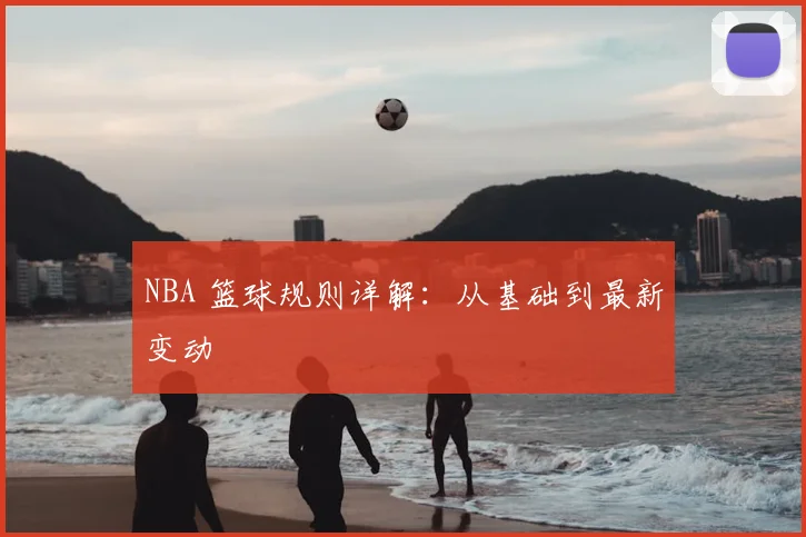 NBA 篮球规则详解:从基础到最新变动