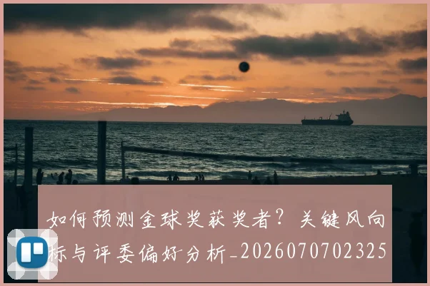 如何预测金球奖获奖者?关键风向标与评委偏好分析_20260707023258